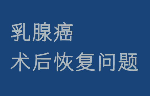 【乳腺外科干货】乳腺癌术后的8个恢复问题