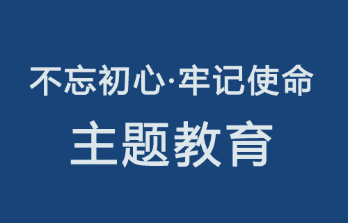 圆满举行“不忘初心 牢记使命”主题教育理论学习