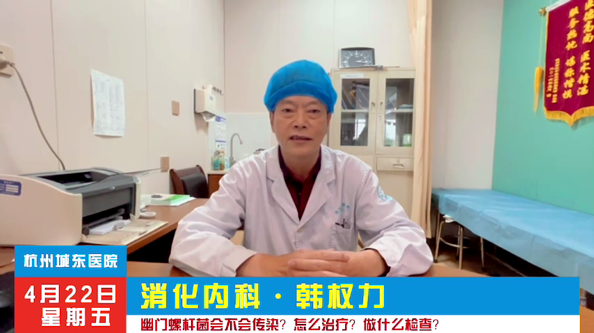 【内科（消化）科普】韩权力：幽门螺杆菌是什么菌？还会传染？怎么预防？