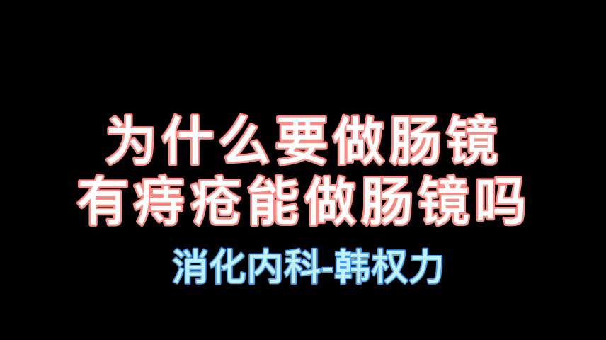 【内科（消化）科普】韩权力：为什么要做肠镜？有痔疮能做肠镜吗？